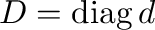 $D=\operatorname{diag}d$