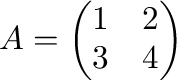 $\displaystyle A = \begin{pmatrix}1 & 2 \\ 3 & 4
\end{pmatrix}$